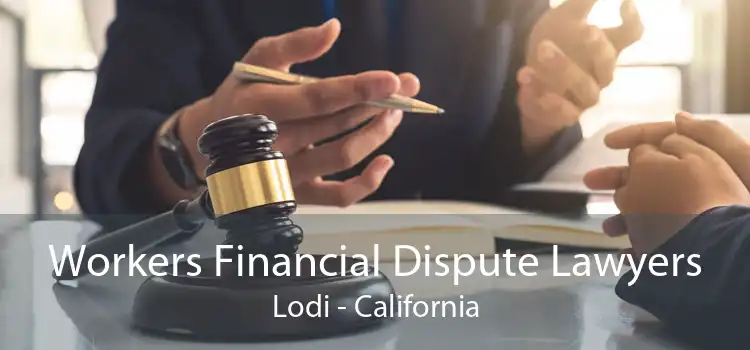 Workers Financial Dispute Lawyers Lodi - California