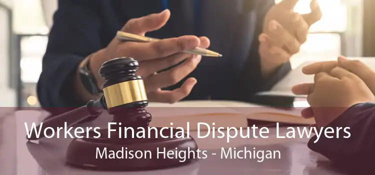 Workers Financial Dispute Lawyers Madison Heights - Michigan