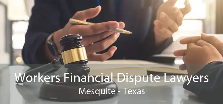 Workers Financial Dispute Lawyers Mesquite - Texas