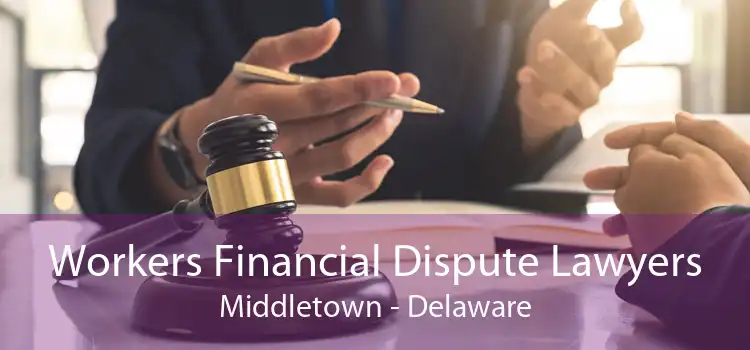 Workers Financial Dispute Lawyers Middletown - Delaware