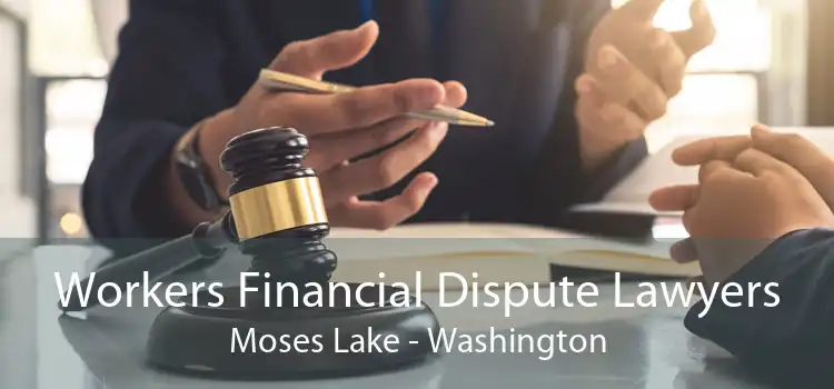 Workers Financial Dispute Lawyers Moses Lake - Washington