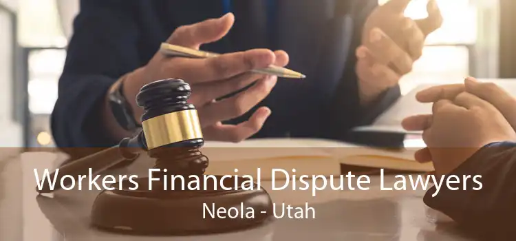 Workers Financial Dispute Lawyers Neola - Utah