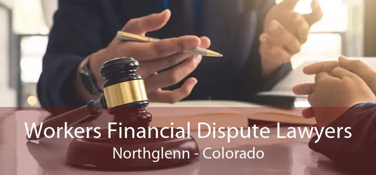 Workers Financial Dispute Lawyers Northglenn - Colorado