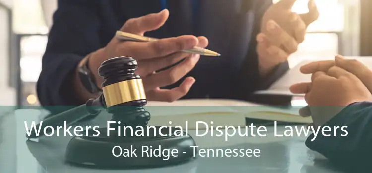 Workers Financial Dispute Lawyers Oak Ridge - Tennessee
