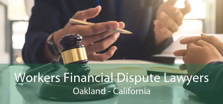 Workers Financial Dispute Lawyers Oakland - California