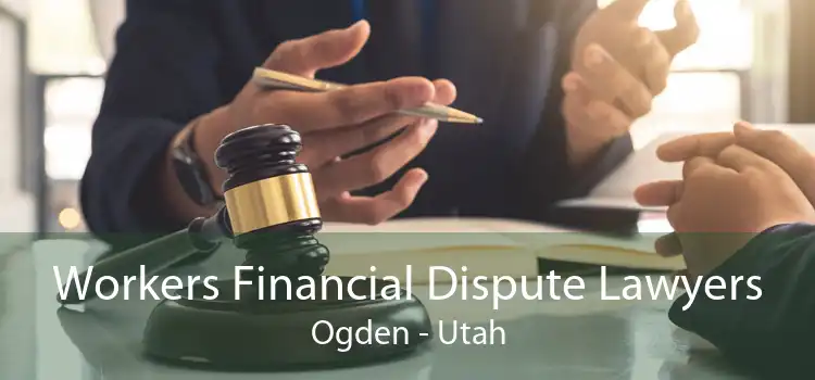 Workers Financial Dispute Lawyers Ogden - Utah