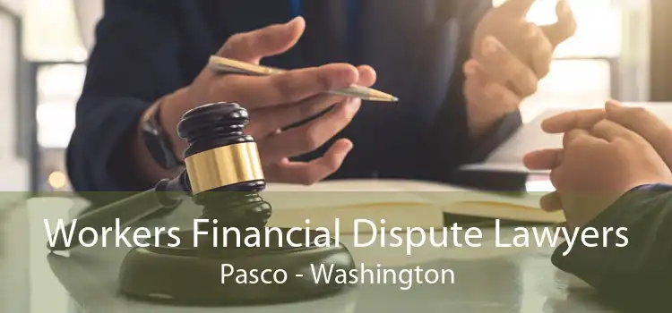 Workers Financial Dispute Lawyers Pasco - Washington