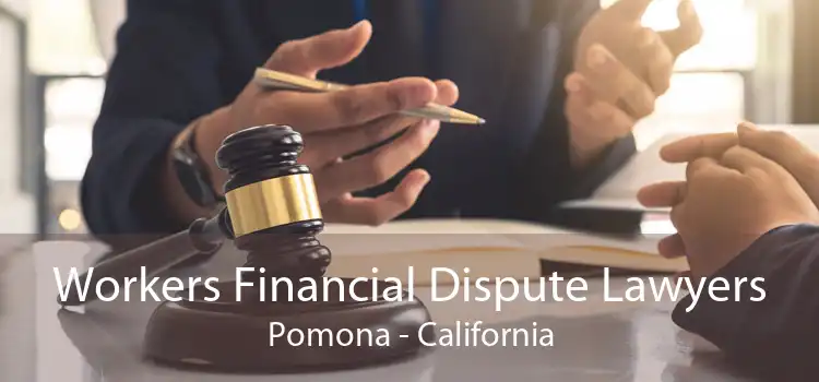 Workers Financial Dispute Lawyers Pomona - California