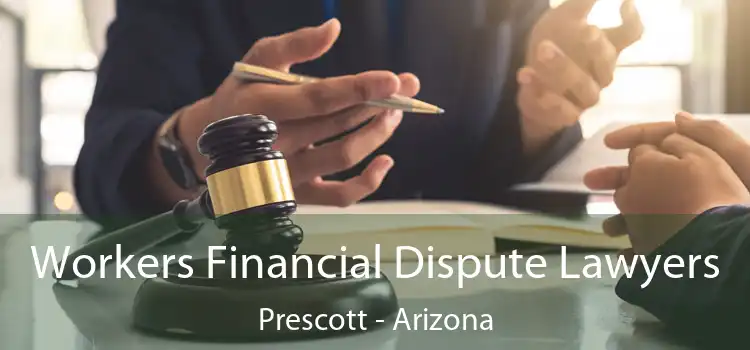 Workers Financial Dispute Lawyers Prescott - Arizona