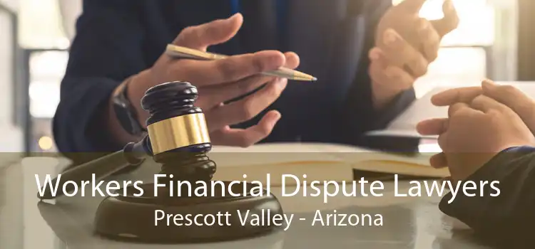 Workers Financial Dispute Lawyers Prescott Valley - Arizona