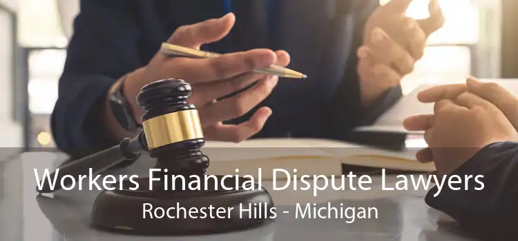 Workers Financial Dispute Lawyers Rochester Hills - Michigan