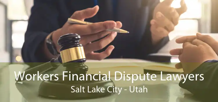 Workers Financial Dispute Lawyers Salt Lake City - Utah