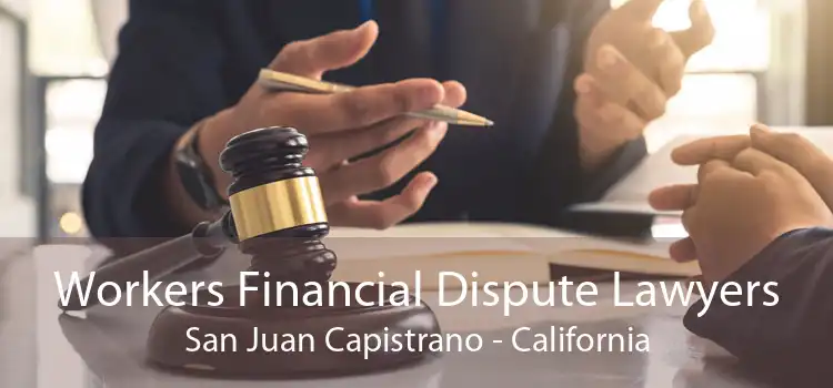 Workers Financial Dispute Lawyers San Juan Capistrano - California