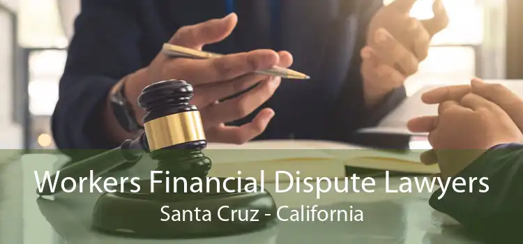 Workers Financial Dispute Lawyers Santa Cruz - California