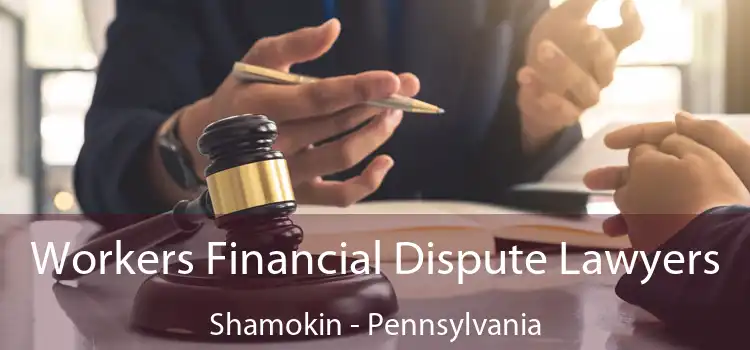 Workers Financial Dispute Lawyers Shamokin - Pennsylvania