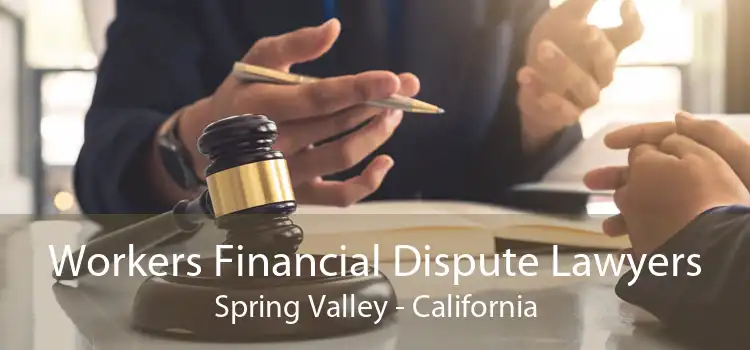 Workers Financial Dispute Lawyers Spring Valley - California