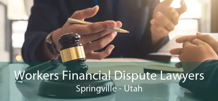 Workers Financial Dispute Lawyers Springville - Utah