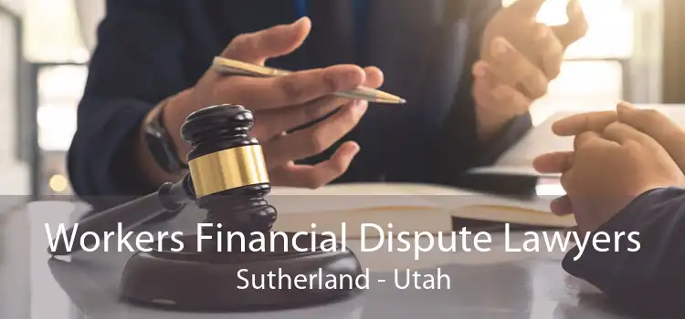 Workers Financial Dispute Lawyers Sutherland - Utah