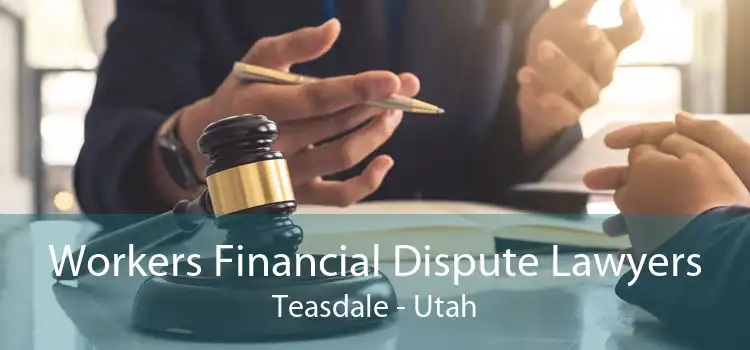 Workers Financial Dispute Lawyers Teasdale - Utah