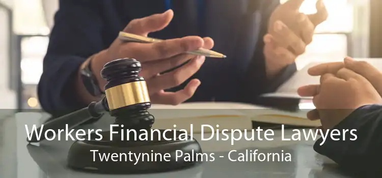 Workers Financial Dispute Lawyers Twentynine Palms - California