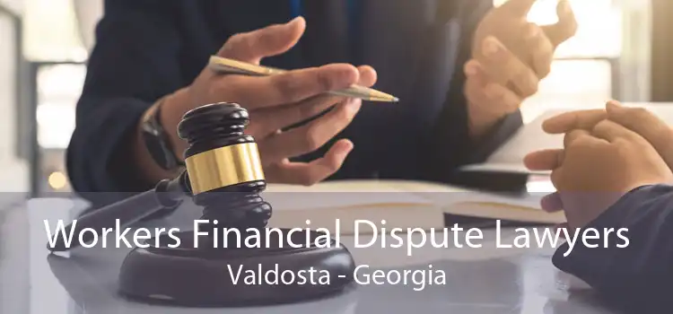 Workers Financial Dispute Lawyers Valdosta - Georgia