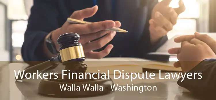 Workers Financial Dispute Lawyers Walla Walla - Washington