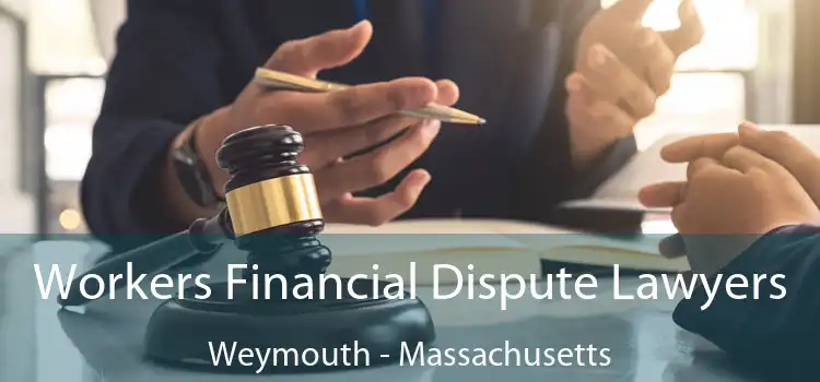 Workers Financial Dispute Lawyers Weymouth - Massachusetts