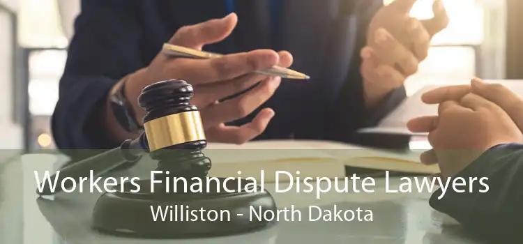Workers Financial Dispute Lawyers Williston - North Dakota